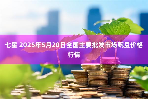 七星 2025年5月20日全国主要批发市场豌豆价格行情