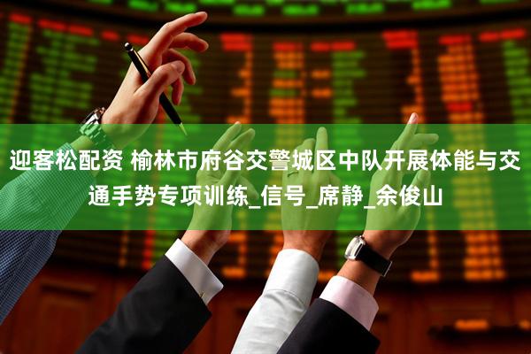 迎客松配资 榆林市府谷交警城区中队开展体能与交通手势专项训练_信号_席静_余俊山