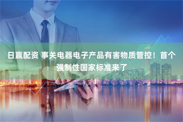 日赢配资 事关电器电子产品有害物质管控！首个强制性国家标准来了