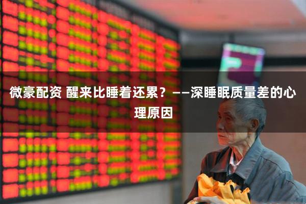 微豪配资 醒来比睡着还累？——深睡眠质量差的心理原因