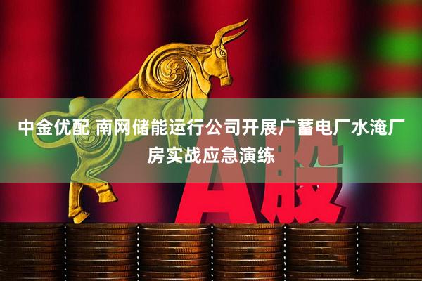 中金优配 南网储能运行公司开展广蓄电厂水淹厂房实战应急演练
